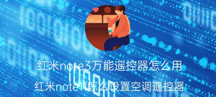 红米note3万能遥控器怎么用 红米note11怎么设置空调遥控器？